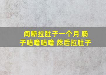 间断拉肚子一个月 肠子咕噜咕噜 然后拉肚子